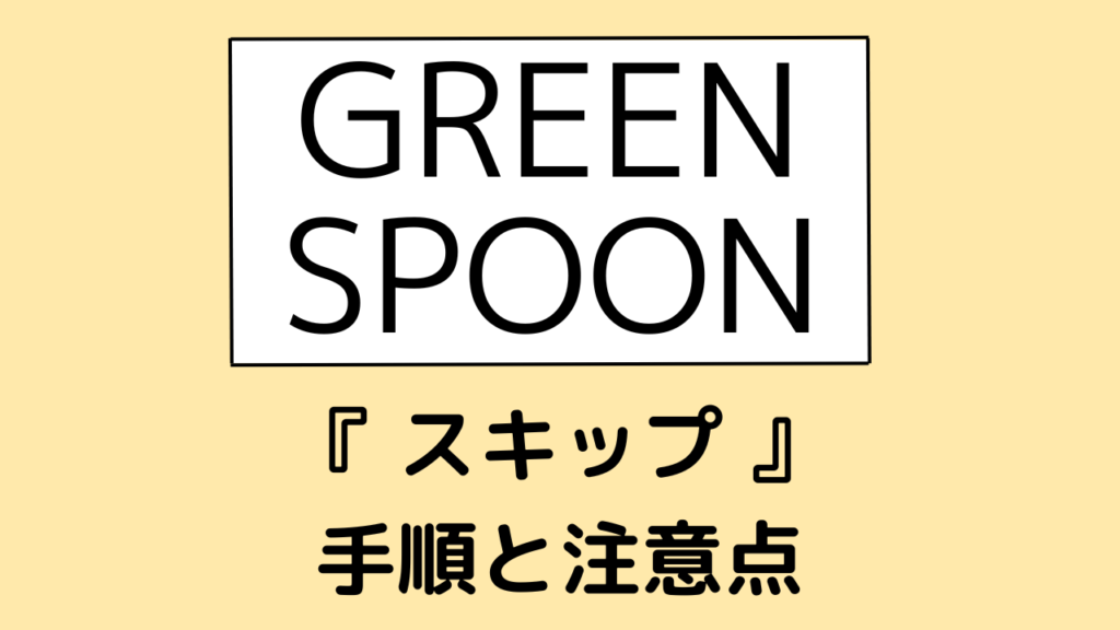 グリーンスプーン(greenspoon)のスキップ方法と手順