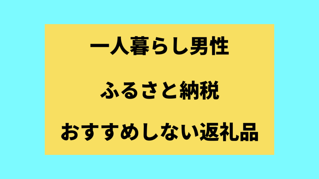 一人暮らし男性のふるさと納税おすすめしない返礼品