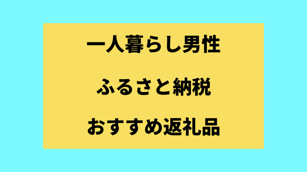 一人暮らし男性のふるさと納税おすすめ返礼品