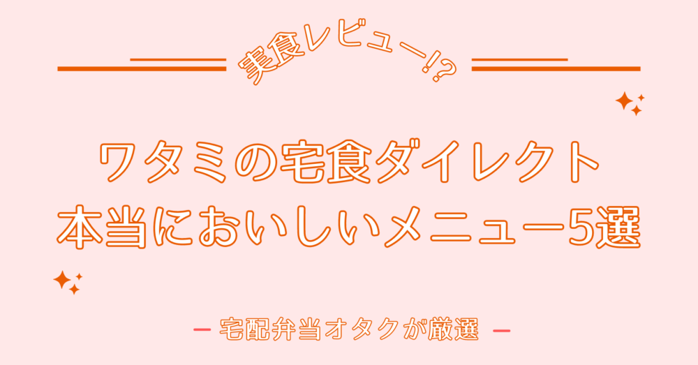 【まずいの?】ワタミの宅食ダイレクトのおいしいメニューTop5を紹介