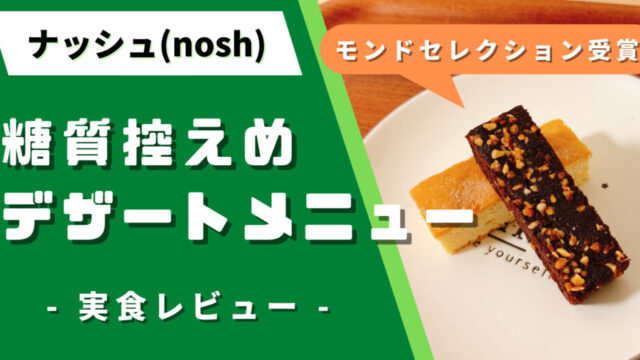 糖質控えめでもおいしい!!ナッシュ(nosh)のデザートメニューを実食レビュー【完全解説付き】