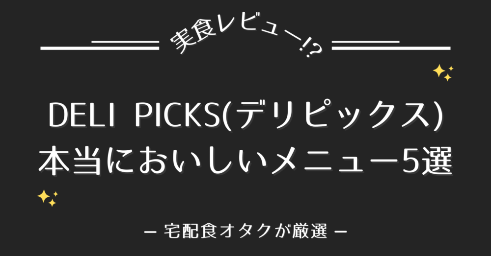 DELIPICKS(デリピックス)の本当においしいメニュー5選!!【味の特徴も解説】