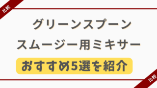 グリーンスプーンの最適ミキサーはコレ!!おすすめ5選を紹介【調理方法も解説】