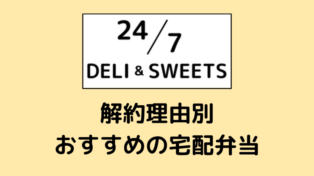 247デリ&スイーツの解約理由別おすすめ宅配弁当